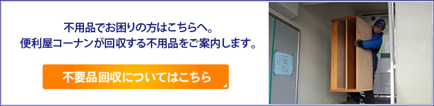 不用品でお困りの方はこちらへ。便利屋コーナンが回収する不用品をご案内します。