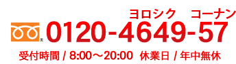 0120-4649-57 受付時間/8:00~20:00 休業日/年中無休