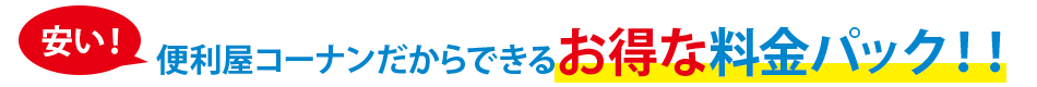 便利屋コーナンだからできるお得な料金パック！！